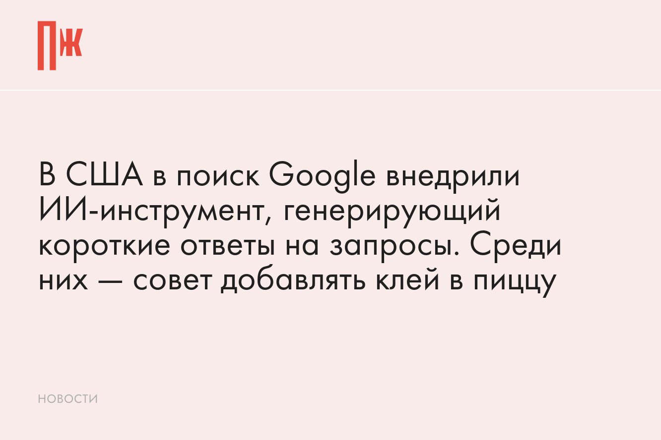 ИИ-инструмент от Google, генерирующий короткие ответы на запросы, выдает  странные результаты. Среди них — совет добавлять клей в пиццу