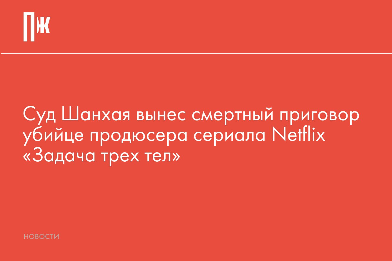 В Китае суд вынес смертный приговор убийце продюсера сериала Netflix  «Задача трех тел»