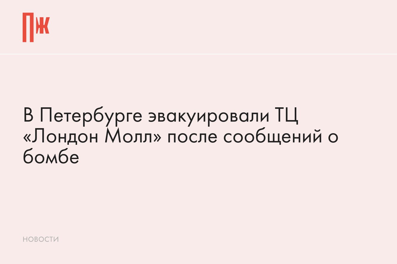 В Петербурге эвакуировали торговый центр «Лондон Молл» после сообщений о  бомбе