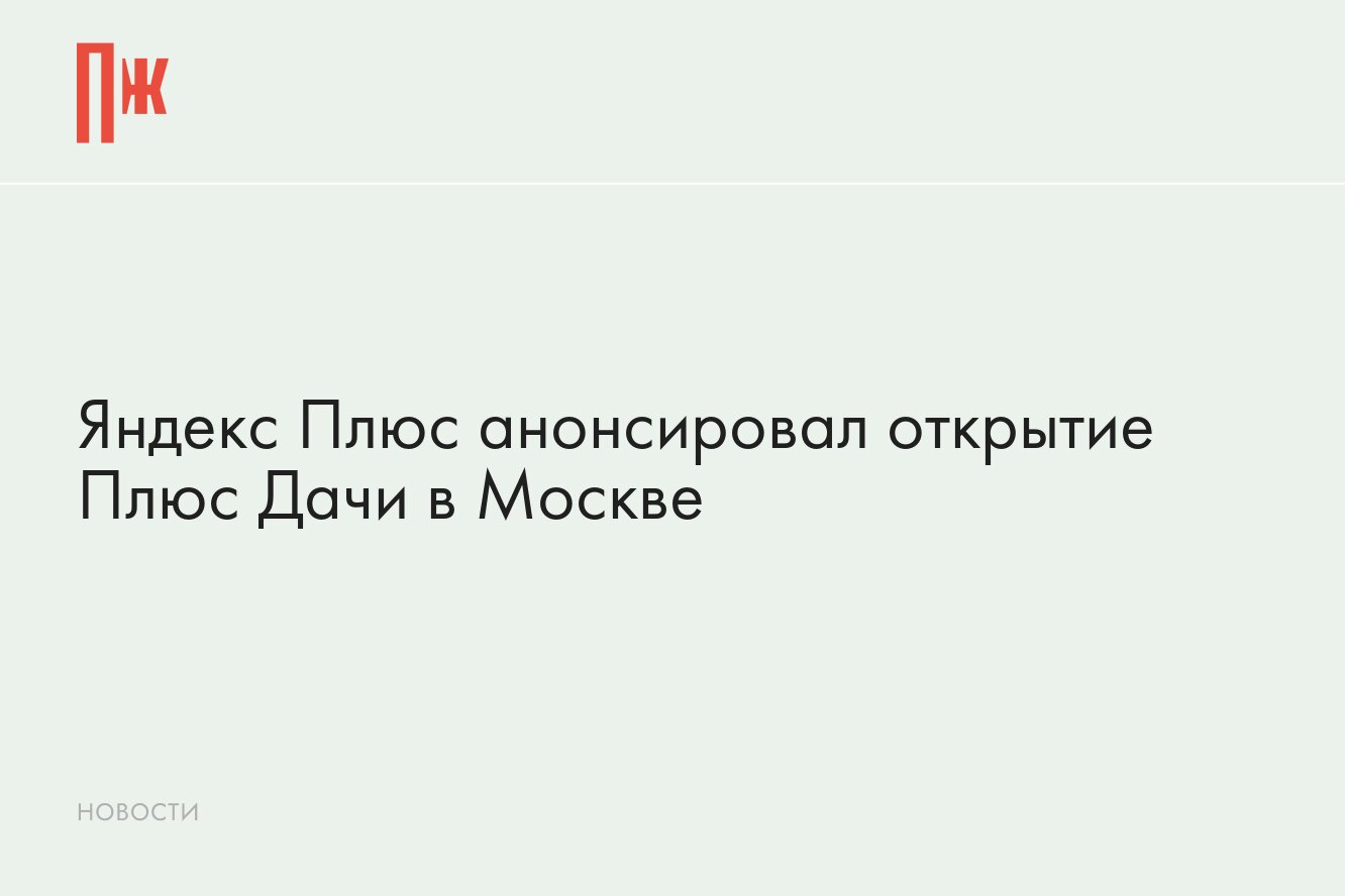 Яндекс Плюс анонсировал открытие Плюс Дачи в Москве