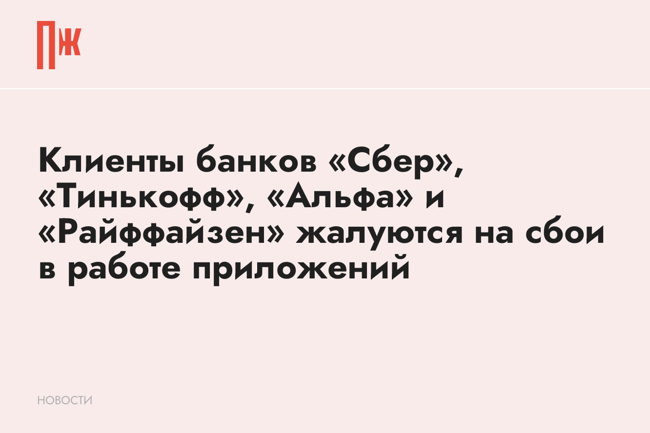 Клиенты банков «Сбер», «Тинькофф», «Альфа» и «Райффайзен» жалуются на сбои  в работе приложений