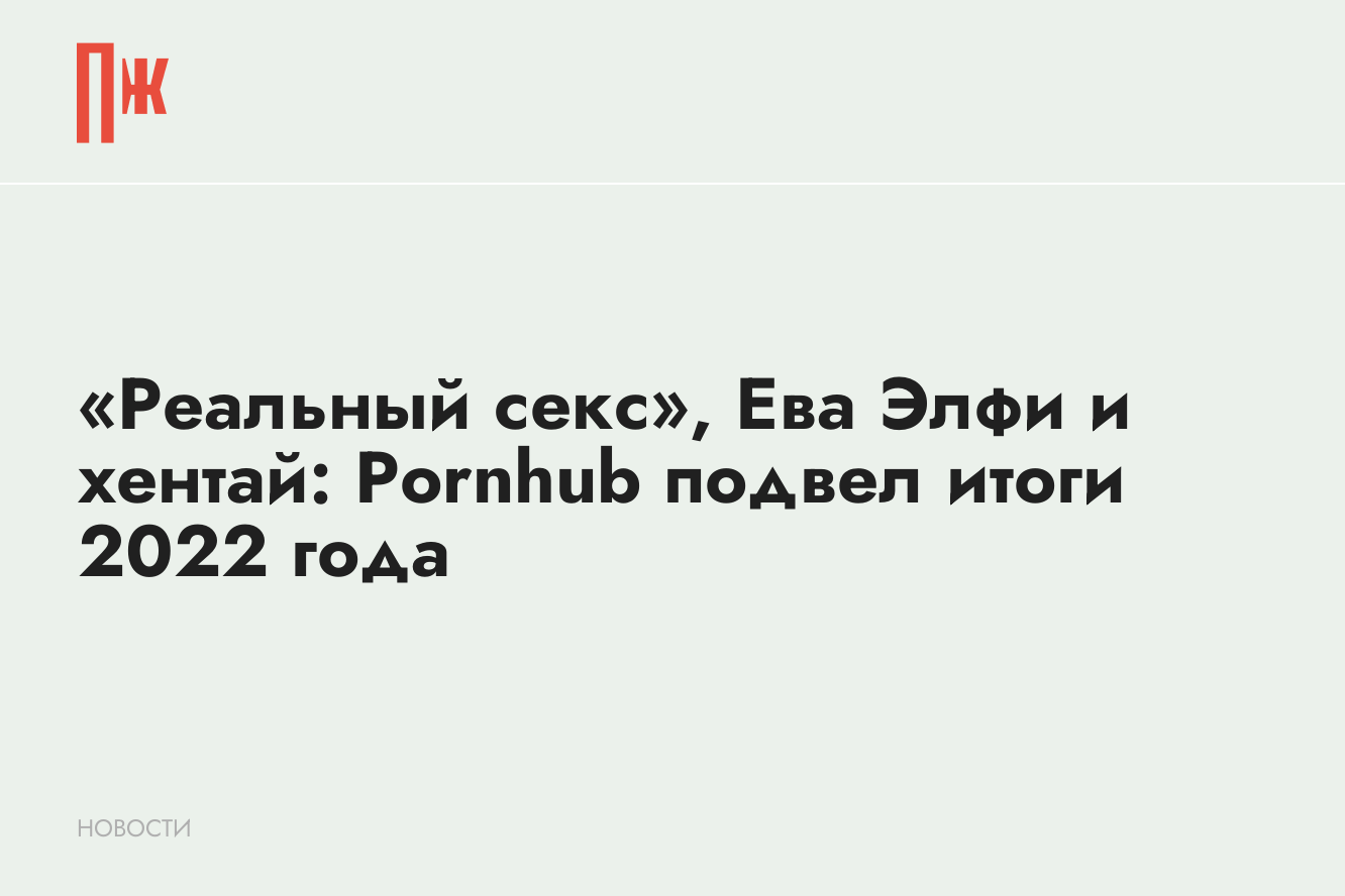 Реальный секс, Ева Элфи и хентай: Pornhub подвел итоги 2022 года