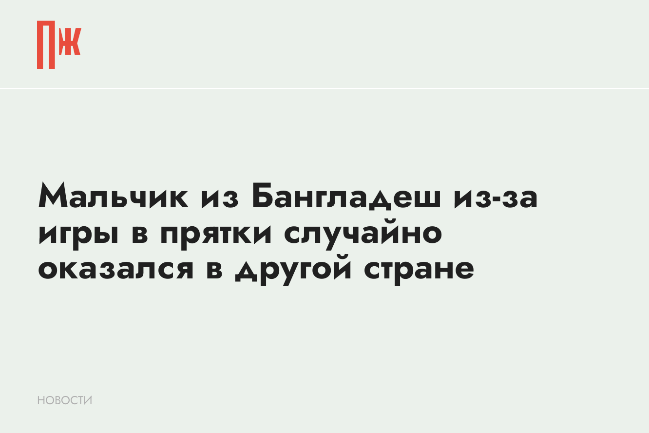 Мальчик из Бангладеш из-за игры в прятки случайно оказался в другой стране