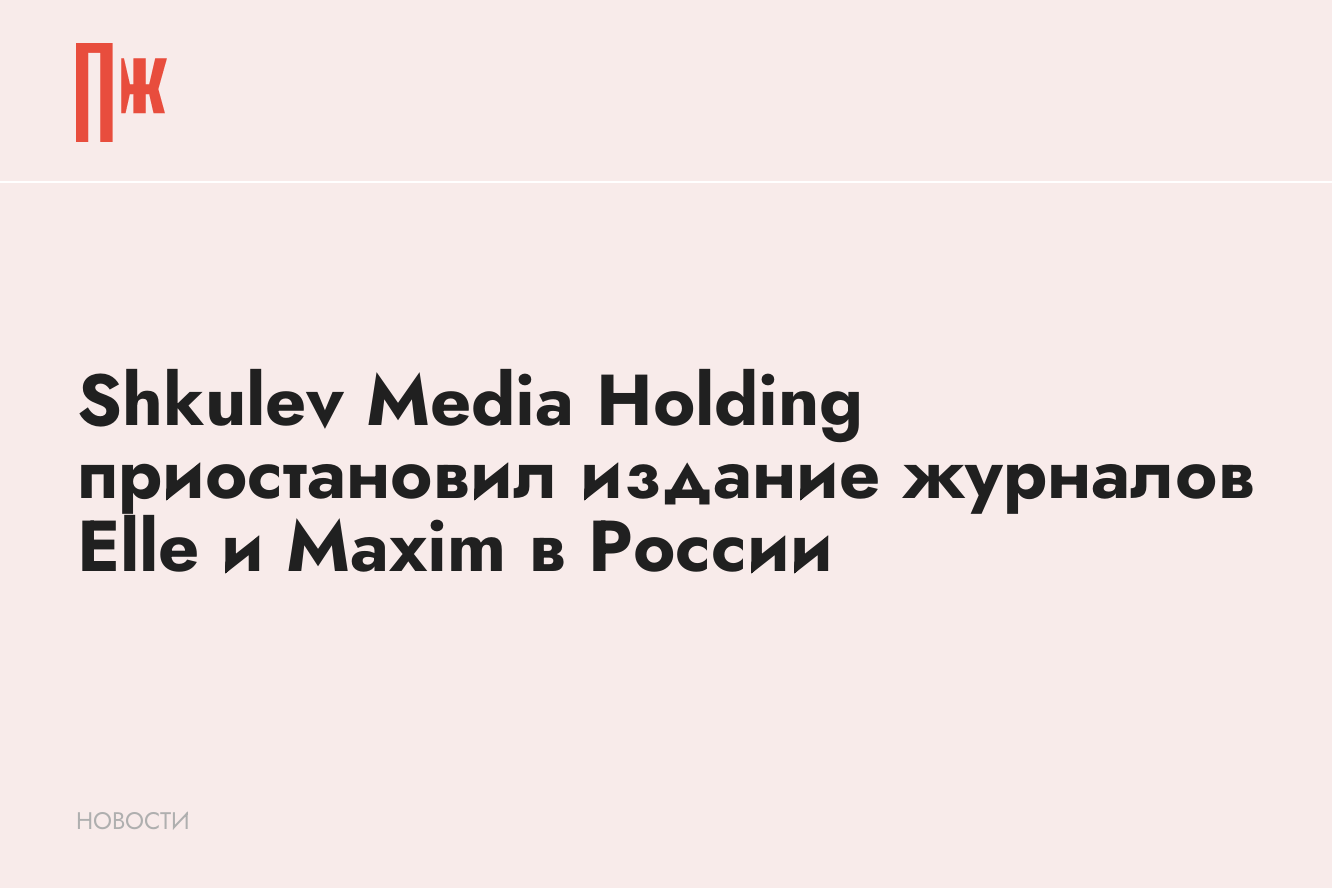 Shkulev Media Holding приостановил издание журналов Elle и Maxim в России