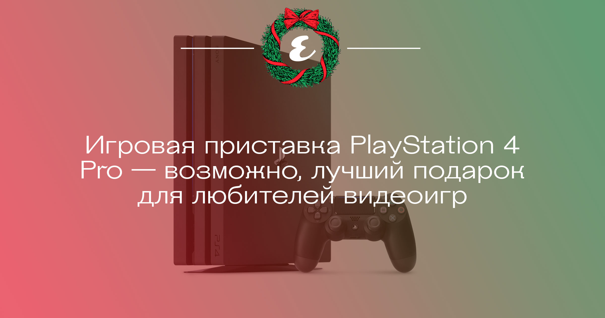 Игровая приставка PlayStation 4 Pro — возможно, лучший подарок для любителей  видеоигр